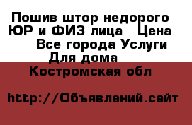 Пошив штор недорого. ЮР и ФИЗ лица › Цена ­ 50 - Все города Услуги » Для дома   . Костромская обл.